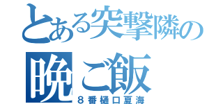 とある突撃隣の晩ご飯（８番樋口夏海）