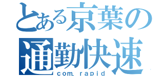 とある京葉の通勤快速（ｃｏｍ．ｒａｐｉｄ）