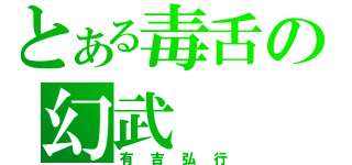 とある毒舌の幻武（有吉弘行）