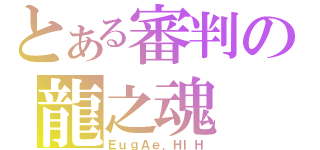 とある審判の龍之魂（ＥｕｇＡｅ．ＨＩＨ）