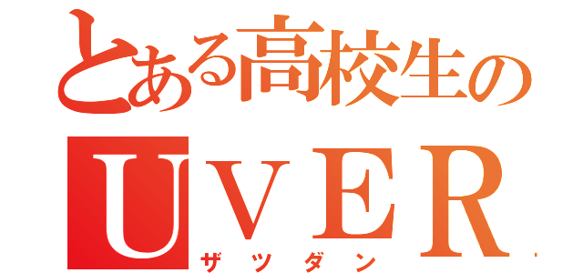 とある高校生のＵＶＥＲｗｏｒｌｄ（ザツダン）