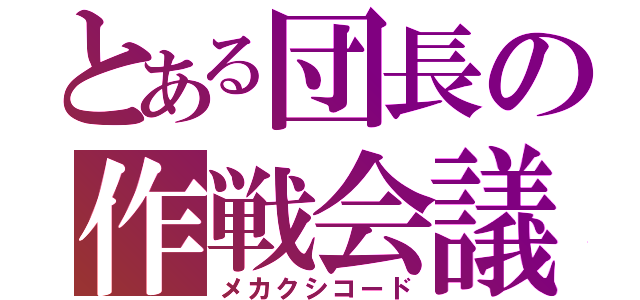 とある団長の作戦会議（メカクシコード）