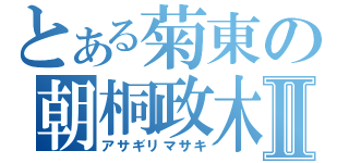 とある菊東の朝桐政木Ⅱ（アサギリマサキ）