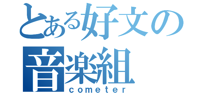 とある好文の音楽組（ｃｏｍｅｔｅｒ）