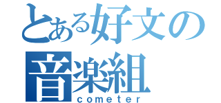 とある好文の音楽組（ｃｏｍｅｔｅｒ）