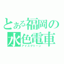 とある福岡の水色電車（アイスグリーン）