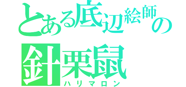 とある底辺絵師の針栗鼠（ハリマロン）