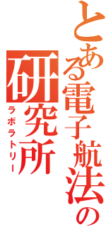 とある電子航法の研究所（ラボラトリー）