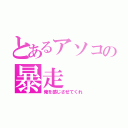 とあるアソコの暴走（俺を感じさせてくれ）