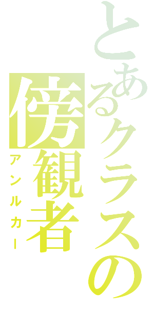 とあるクラスの傍観者（アンルカー）