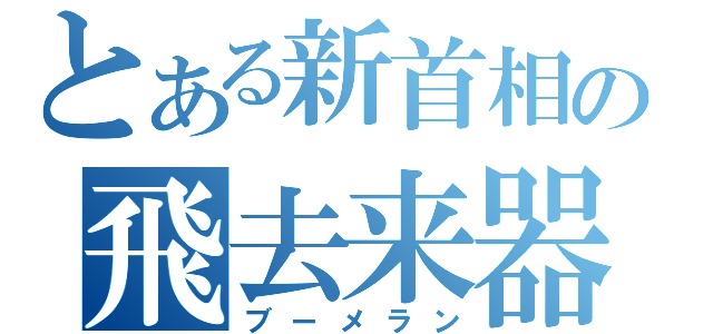 とある新首相の飛去来器（ブーメラン）