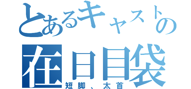 とあるキャストの在日目袋（短脚、太首）