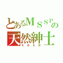 とあるＭＳＳＰの天然紳士（えおえお）