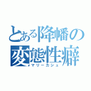 とある降幡の変態性癖（マリーカシュ）