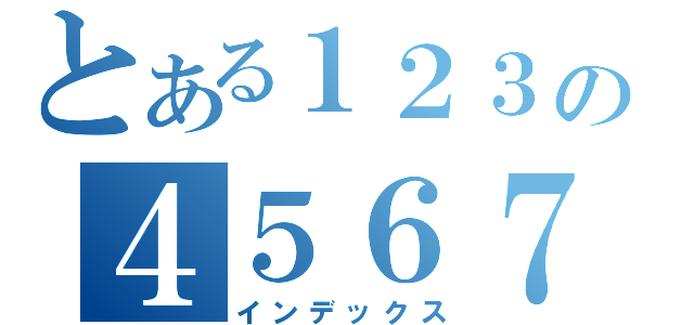 とある１２３の４５６７（インデックス）