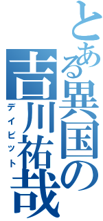 とある異国の吉川祐哉（デイビット）