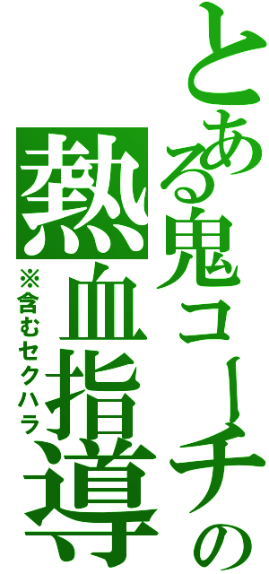 とある鬼コーチの熱血指導（※含むセクハラ）