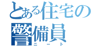 とある住宅の警備員（ニート）