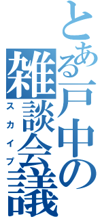 とある戸中の雑談会議（スカイプ）