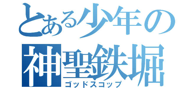 とある少年の神聖鉄堀（ゴッドスコップ）