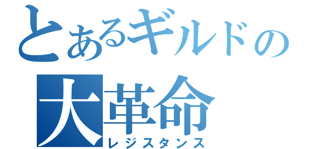 とあるギルドの大革命（レジスタンス）