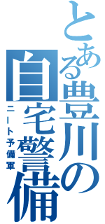 とある豊川の自宅警備員（ニート予備軍）