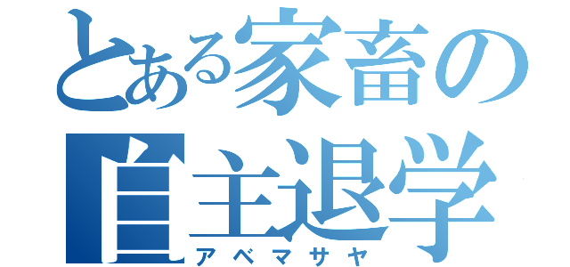 とある家畜の自主退学（アベマサヤ）