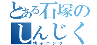 とある石塚のしんじくん（精子バンク）