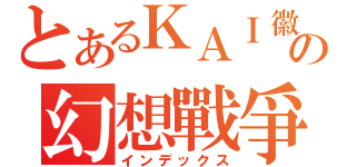 とあるＫＡＩ徽の幻想戰爭（インデックス）