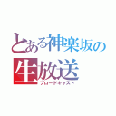 とある神楽坂の生放送（ブロードキャスト）