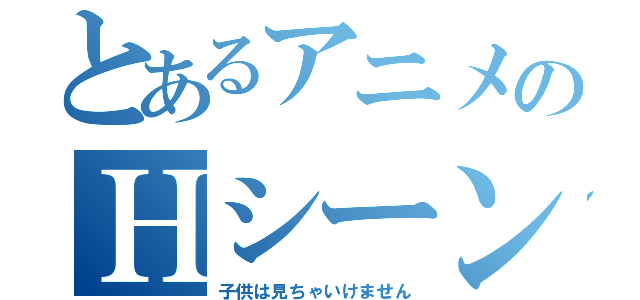 とあるアニメのＨシーン（子供は見ちゃいけません）