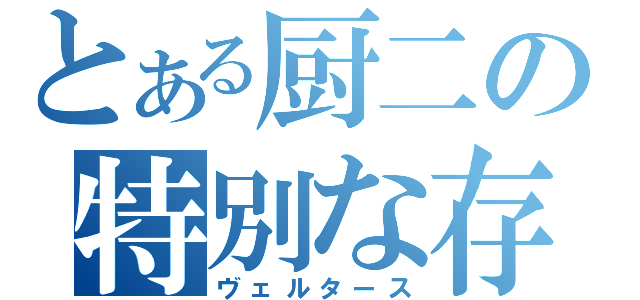 とある厨二の特別な存在（ヴェルタース）