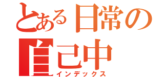 とある日常の自己中（インデックス）