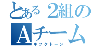 とある２組のＡチーム（キックトーン）