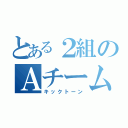 とある２組のＡチーム（キックトーン）