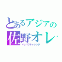 とあるアジアの佐野オレオ（ドリパワチャレンジ）