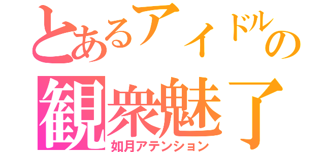 とあるアイドルの観衆魅了（如月アテンション）