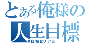 とある俺様の人生目標（目指せリア充！）