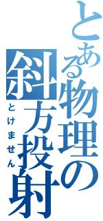 とある物理の斜方投射（とけません）