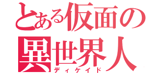 とある仮面の異世界人（ディケイド）