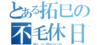 とある拓巳の不毛休日（Ｎｏｔ ｉｎ Ｅｄｕｃａｔｉｏｎ）