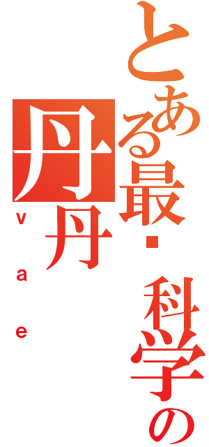 とある最爱科学の丹丹（ｖａｅ）