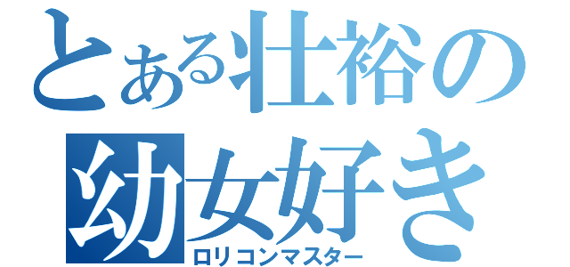 とある壮裕の幼女好き（ロリコンマスター）