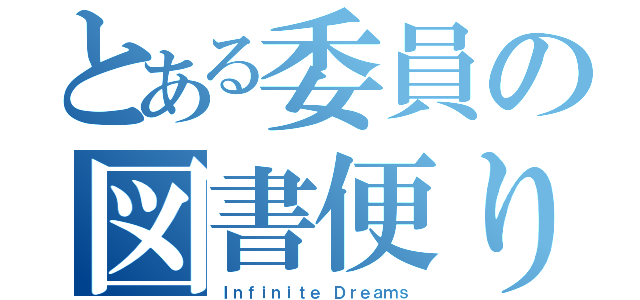 とある委員の図書便り（Ｉｎｆｉｎｉｔｅ Ｄｒｅａｍｓ）