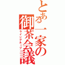 とある一家の御茶会議（ライングループ）