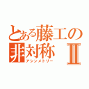 とある藤工の非対称Ⅱ（アシンメトリー）