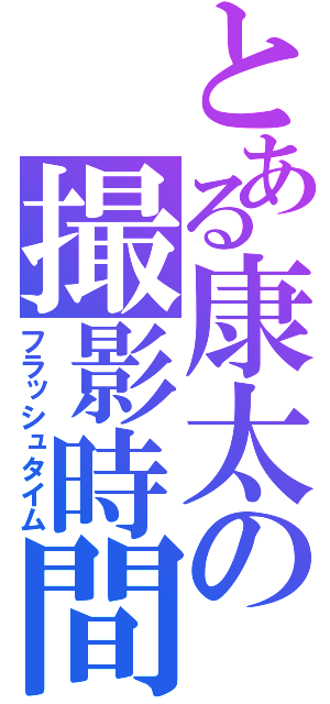 とある康太の撮影時間（フラッシュタイム）