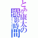 とある康太の撮影時間（フラッシュタイム）