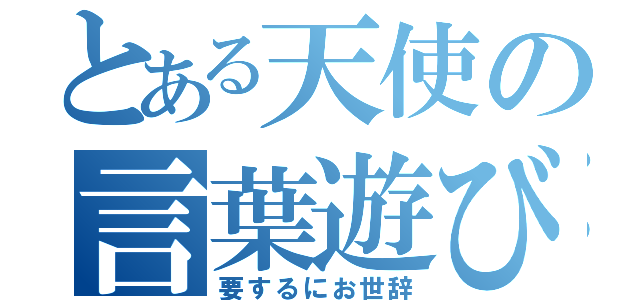 とある天使の言葉遊び（要するにお世辞）