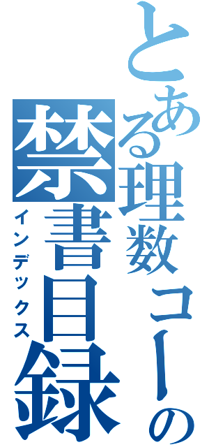 とある理数コースの禁書目録（インデックス）